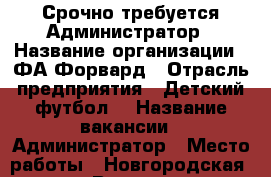 Срочно требуется Администратор › Название организации ­ ФА Форвард › Отрасль предприятия ­ Детский футбол  › Название вакансии ­ Администратор › Место работы ­ Новгородская 5 стр. 7 › Возраст от ­ 18 › Возраст до ­ 35 - Красноярский край, Красноярск г. Работа » Вакансии   
